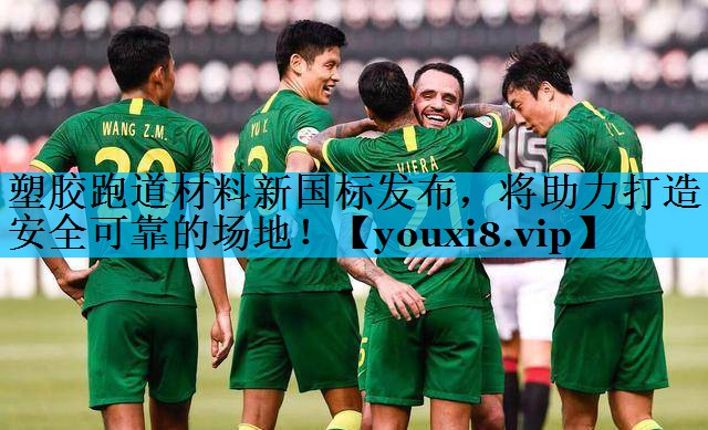 塑胶跑道材料新国标发布，将助力打造安全可靠的场地！