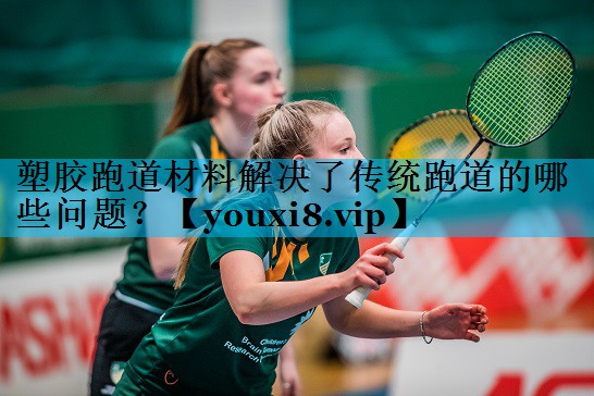 塑胶跑道材料解决了传统跑道的哪些问题？