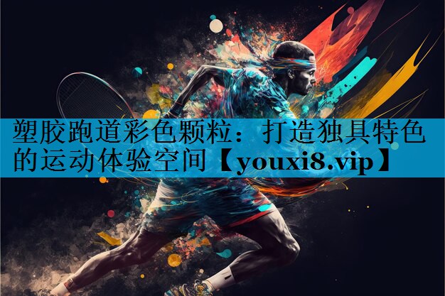 塑胶跑道彩色颗粒：打造独具特色的运动体验空间