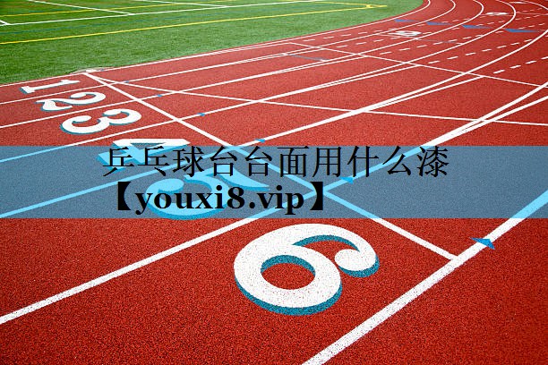 乒乓球台台面用什么漆 乒乓球台台面用什么漆