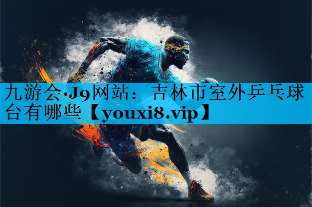 吉林市室外乒乓球台有哪些